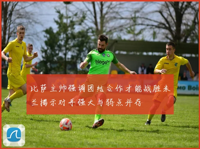 比萨主帅强调团结合作才能战胜米兰揭示对手强大与弱点并存