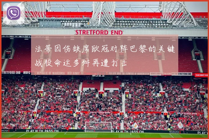 法蒂因伤缺席欧冠对阵巴黎的关键战役命运多舛再遭打击