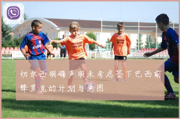 切尔西明确声明未考虑签下巴西前锋罗克的计划与意图