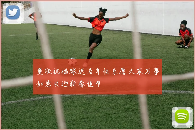 曼联祝福球迷马年快乐愿大家万事如意共迎新春佳节