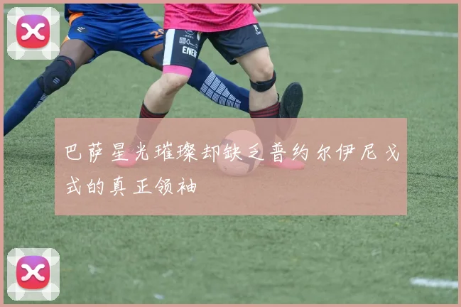 巴萨星光璀璨却缺乏普约尔伊尼戈式的真正领袖