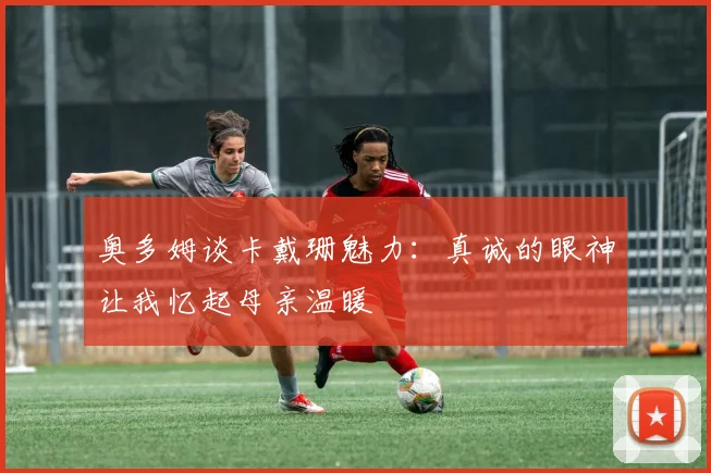 奥多姆谈卡戴珊魅力：真诚的眼神让我忆起母亲温暖