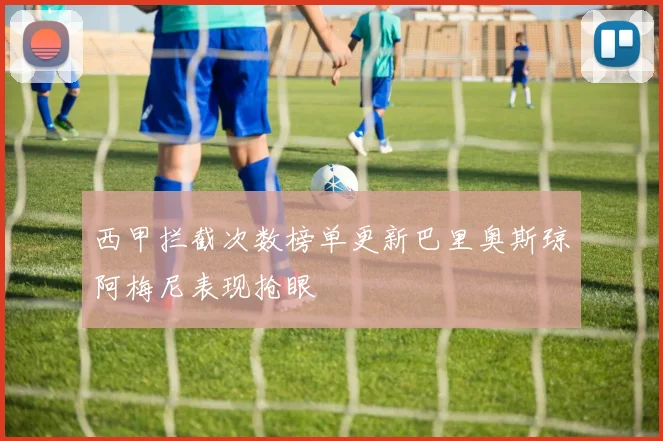 西甲拦截次数榜单更新巴里奥斯琼阿梅尼表现抢眼