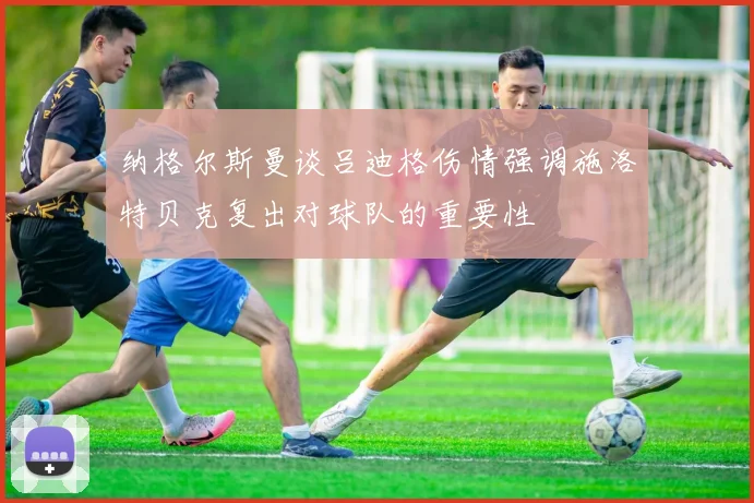 纳格尔斯曼谈吕迪格伤情强调施洛特贝克复出对球队的重要性
