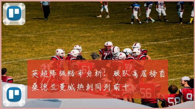 英超降级赔率分析：狼队高居榜首桑德兰曼城热刺同列前十