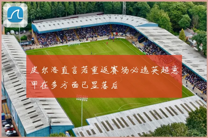 皮尔洛直言若重返赛场必选英超意甲在多方面已显落后
